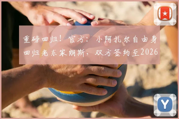 重磅回归！官方：小阿扎尔自由身回归老东家朗斯，双方签约至2026年详情解析