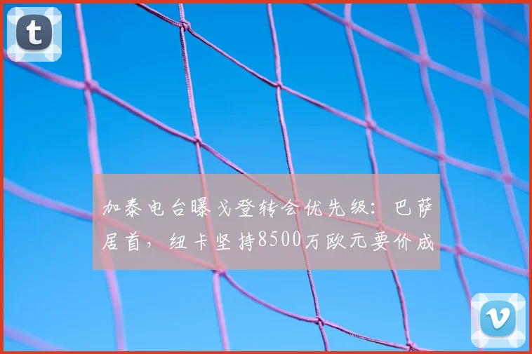 加泰电台曝戈登转会优先级：巴萨居首，纽卡坚持8500万欧元要价成最大障碍