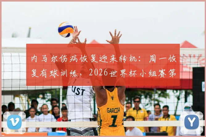 内马尔伤病恢复迎来转机:周一恢复有球训练,2026世界杯小组赛第二轮复出有望(附巴西队赛程分析)