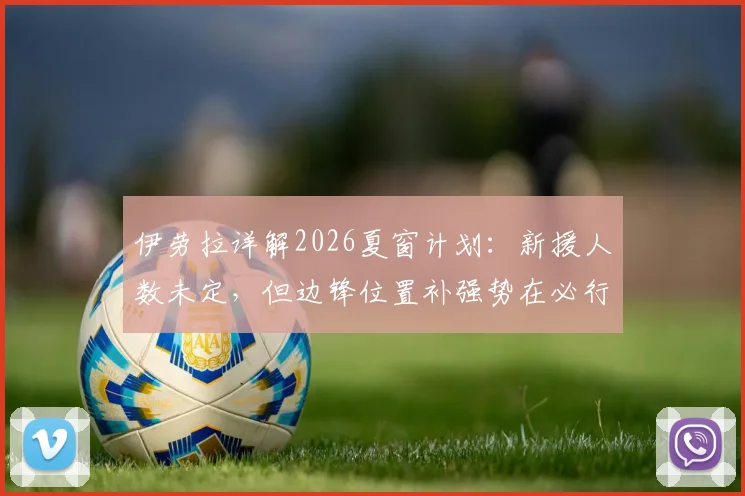 伊劳拉详解2026夏窗计划：新援人数未定，但边锋位置补强势在必行