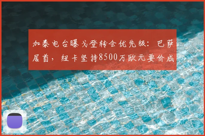 加泰电台曝戈登转会优先级：巴萨居首，纽卡坚持8500万欧元要价成最大障碍