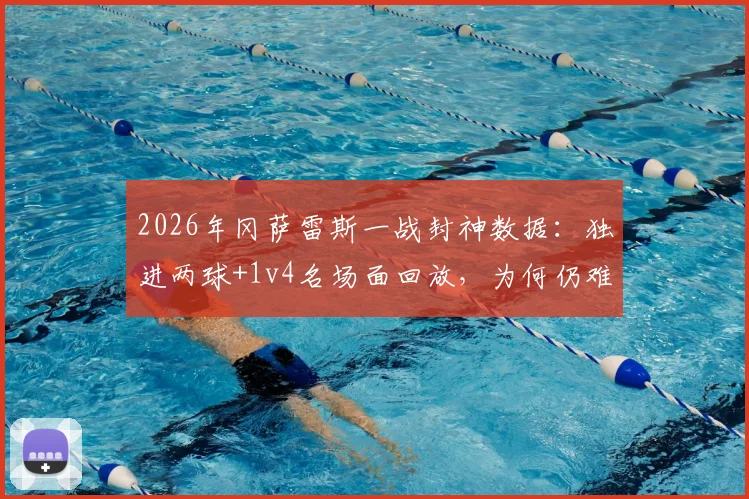 2026年冈萨雷斯一战封神数据：独进两球+1v4名场面回放，为何仍难阻球队失利？