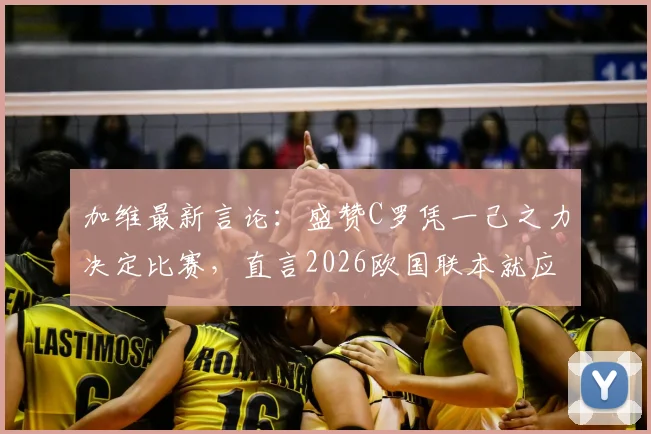 加维最新言论：盛赞C罗凭一己之力决定比赛，直言2026欧国联本就应击败葡萄牙，西班牙核心复盘关键战