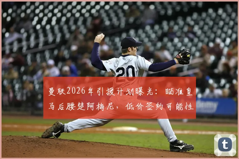 曼联2026年引援计划曝光：瞄准皇马后腰楚阿梅尼，低价签约可能性与战术适配性深度分析