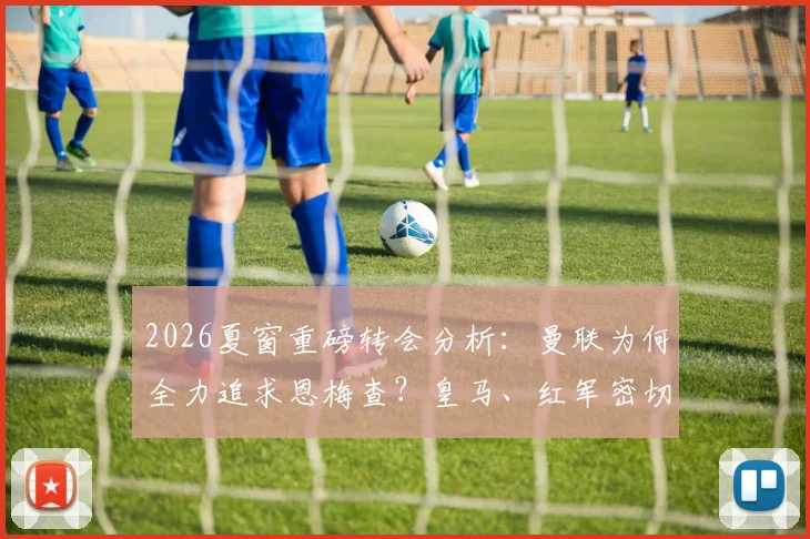 2026夏窗重磅转会分析：曼联为何全力追求恩梅查？皇马、红军密切关注背后的三大原因