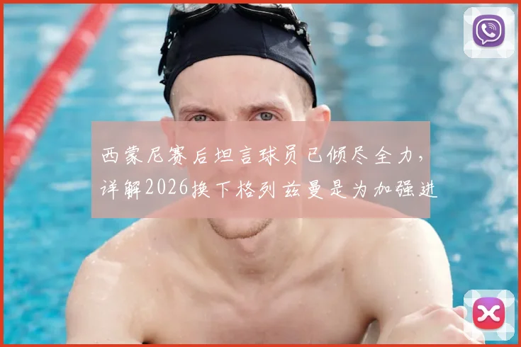 西蒙尼赛后坦言球员已倾尽全力,详解2026换下格列兹曼是为加强进攻战术考量