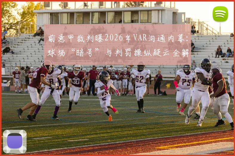 前意甲裁判曝2026年VAR沟通内幕：球场“暗号”与判罚操纵疑云全解析，附争议事件时间线梳理