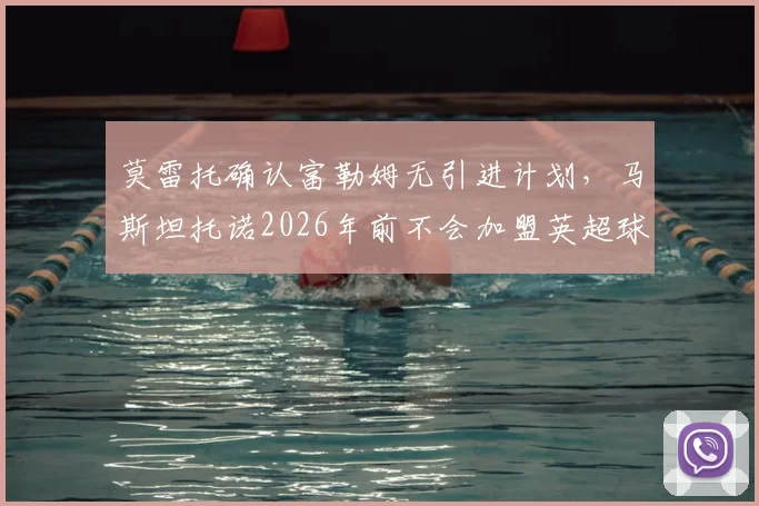 莫雷托确认富勒姆无引进计划，马斯坦托诺2026年前不会加盟英超球队