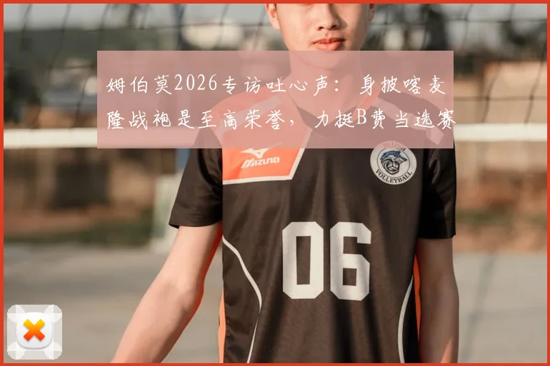 姆伯莫2026专访吐心声：身披喀麦隆战袍是至高荣誉，力挺B费当选赛季最佳球员，揭秘二人赛场内外关系