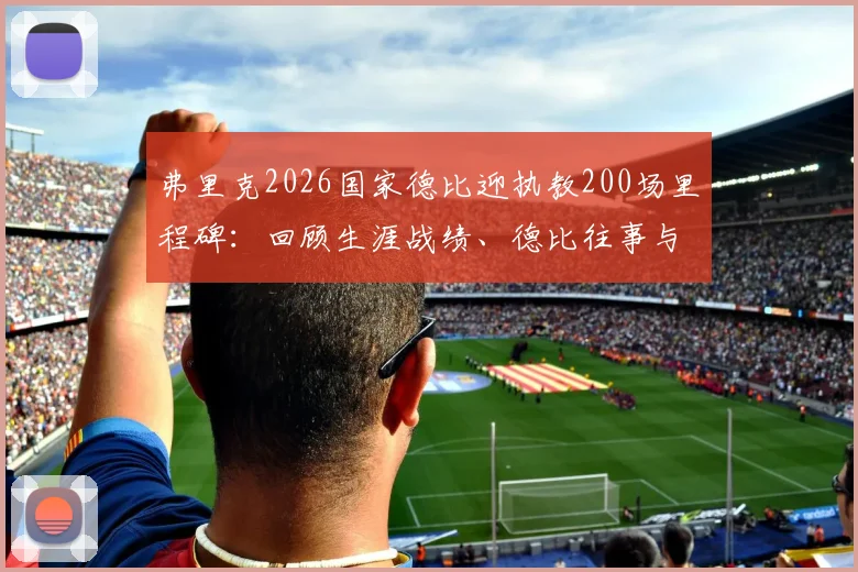 弗里克2026国家德比迎执教200场里程碑：回顾生涯战绩、德比往事与未来展望