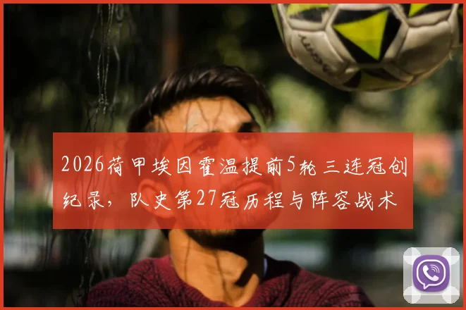 2026荷甲埃因霍温提前5轮三连冠创纪录，队史第27冠历程与阵容战术深度回顾